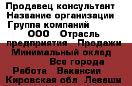 Продавец-консультант › Название организации ­ Группа компаний A.Trade, ООО › Отрасль предприятия ­ Продажи › Минимальный оклад ­ 15 000 - Все города Работа » Вакансии   . Кировская обл.,Леваши д.